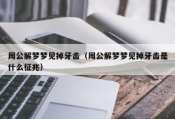 周公解梦梦见掉牙齿（周公解梦梦见掉牙齿是什么征兆）