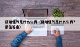 阴阳怪气是什么生肖（阴阳怪气是什么生肖?最佳答案）