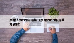 属龙人2019年运势（属龙2019年运势及运程）