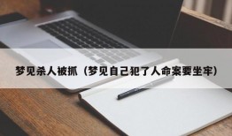 梦见杀人被抓（梦见自己犯了人命案要坐牢）