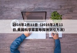 2016年2月11日（2016年2月11日,美国科学家宣布探测到引力波）