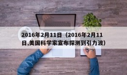 2016年2月11日（2016年2月11日,美国科学家宣布探测到引力波）