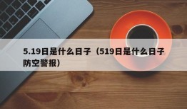 5.19日是什么日子（519日是什么日子防空警报）