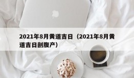 2021年8月黄道吉日（2021年8月黄道吉日剖腹产）