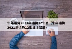 牛年运势2021年运势12生肖（牛年运势2021年运势12生肖卜易居）