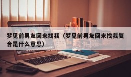 梦见前男友回来找我（梦见前男友回来找我复合是什么意思）