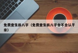 免费查生辰八字（免费查生辰八字合不合认干亲）