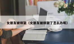 女朋友被绑架（女朋友被绑架了怎么办呢）