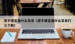 苦不堪言指什么生肖（苦不堪言是什么生肖打三个数）