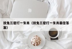 狡兔三窟打一生肖（狡兔三窟打一生肖最佳答案）