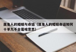 属兔人的婚姻与命运（属兔人的婚姻命运如何十羊九不全是啥意思）