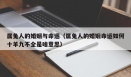 属兔人的婚姻与命运（属兔人的婚姻命运如何十羊九不全是啥意思）