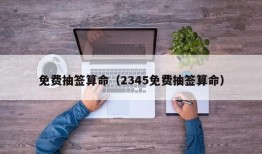 免费抽签算命（2345免费抽签算命）