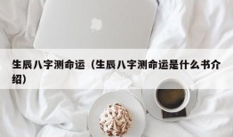 生辰八字测命运（生辰八字测命运是什么书介绍）