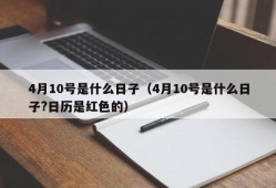 4月10号是什么日子（4月10号是什么日子?日历是红色的）