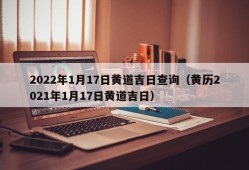 2022年1月17日黄道吉日查询（黄历2021年1月17日黄道吉日）