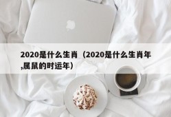 2020是什么生肖（2020是什么生肖年,属鼠的时运年）