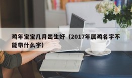 鸡年宝宝几月出生好（2017年属鸡名字不能带什么字）