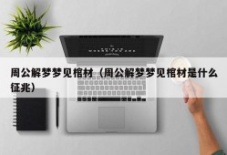 周公解梦梦见棺材（周公解梦梦见棺材是什么征兆）