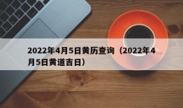 2022年4月5日黄历查询（2022年4月5日黄道吉日）