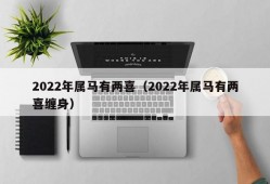 2022年属马有两喜（2022年属马有两喜缠身）