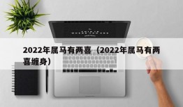 2022年属马有两喜（2022年属马有两喜缠身）