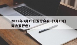 2022年3月19日五行穿衣（3月19日穿衣五行色）