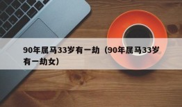 90年属马33岁有一劫（90年属马33岁有一劫女）