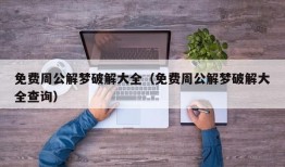 免费周公解梦破解大全（免费周公解梦破解大全查询）