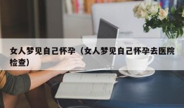 女人梦见自己怀孕（女人梦见自己怀孕去医院检查）