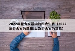 2022年犯太岁最凶的四大生肖（2022年犯太岁的属相!以及犯太岁的禁忌）