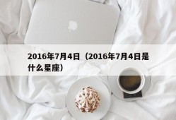 2016年7月4日（2016年7月4日是什么星座）