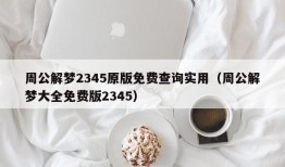 周公解梦2345原版免费查询实用（周公解梦大全免费版2345）