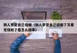 别人梦见自己结婚（别人梦见自己结婚了又看见烧纸了是怎么回事）