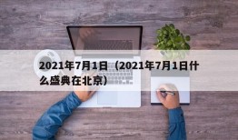 2021年7月1日（2021年7月1日什么盛典在北京）