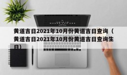 黄道吉日2021年10月份黄道吉日查询（黄道吉日2021年10月份黄道吉日查询生日）