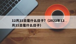 12月21日是什么日子?（2022年12月21日是什么日子）