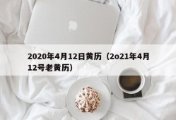 2020年4月12日黄历（2o21年4月12号老黄历）