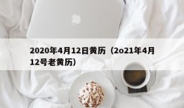 2020年4月12日黄历（2o21年4月12号老黄历）