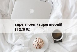 supermoon（supermoon是什么意思）