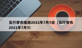 五行穿衣指南2022年7月5日（五行穿衣2021年7月5）