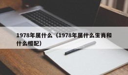 1978年属什么（1978年属什么生肖和什么相配）