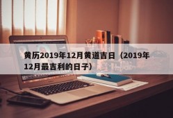 黄历2019年12月黄道吉日（2019年12月最吉利的日子）