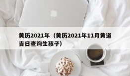 黄历2021年（黄历2021年11月黄道吉日查询生孩子）