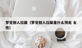 梦见别人拉屎（梦见别人拉屎是什么预兆 女性）