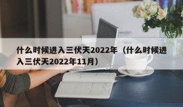 什么时候进入三伏天2022年（什么时候进入三伏天2022年11月）