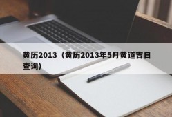 黄历2013（黄历2013年5月黄道吉日查询）