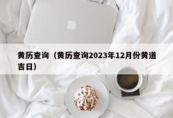 黄历查询（黄历查询2023年12月份黄道吉日）