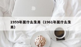 1959年属什么生肖（1961年属什么生肖）