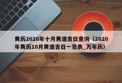 黄历2020年十月黄道吉日查询（2020年黄历10月黄道吉日一览表_万年历）